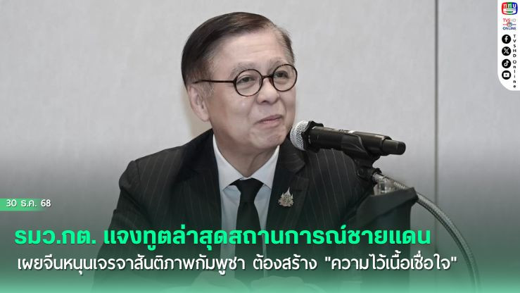รมว.กต. แจงทูตล่าสุดสถานการณ์ชายแดน เผยจีนหนุนเจรจาสันติภาพกัมพูชา ย้ําต้องสร้าง "ความไว้เนื้อเชื่อใจ"