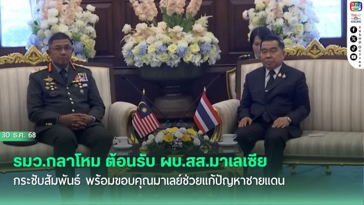 รมว.กลาโหม ต้อนรับ  ผบ.สส.มาเลเซีย กระชับสัมพันธ์ พร้อมขอบคุณมาเลย์ช่วยแก้ปัญหาชายแดน