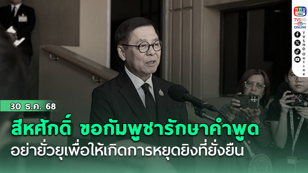 สีหศักดิ์ ขอกัมพูชารักษาคําพูด อย่ายั่วยุ เพื่อให้เกิดการหยุดยิงที่ยั่งยืน
