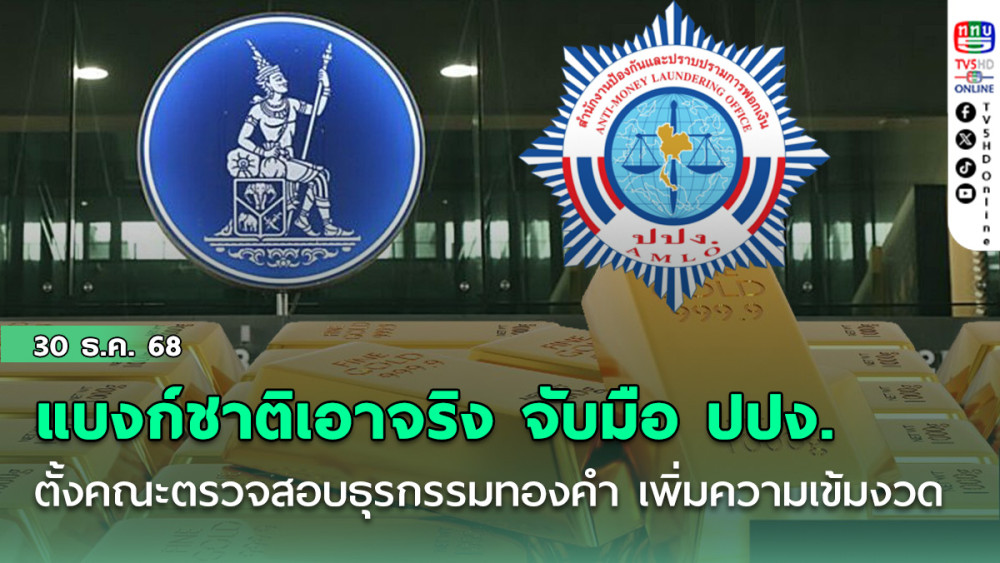 แบงก์ชาติเอาจริง จับมือ ปปง. ตั้งคณะลุยตรวจสอบธุรกรรมทองคํา ยกระดับเพิ่มความเข้มงวด