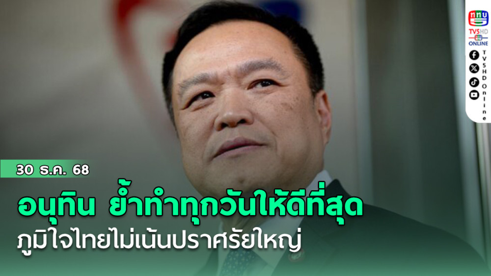 อนุทิน ย้ํา ทําทุกวันให้ดีที่สุด ภูมิใจไทยไม่เน้นปราศรัยใหญ่