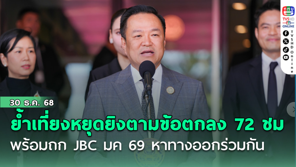 อนุทิน ย้ํา เที่ยงหยุดยิงตามข้อตกลง 72 ชม พร้อมถก JBC มค 69 หาทางออกร่วมกัน