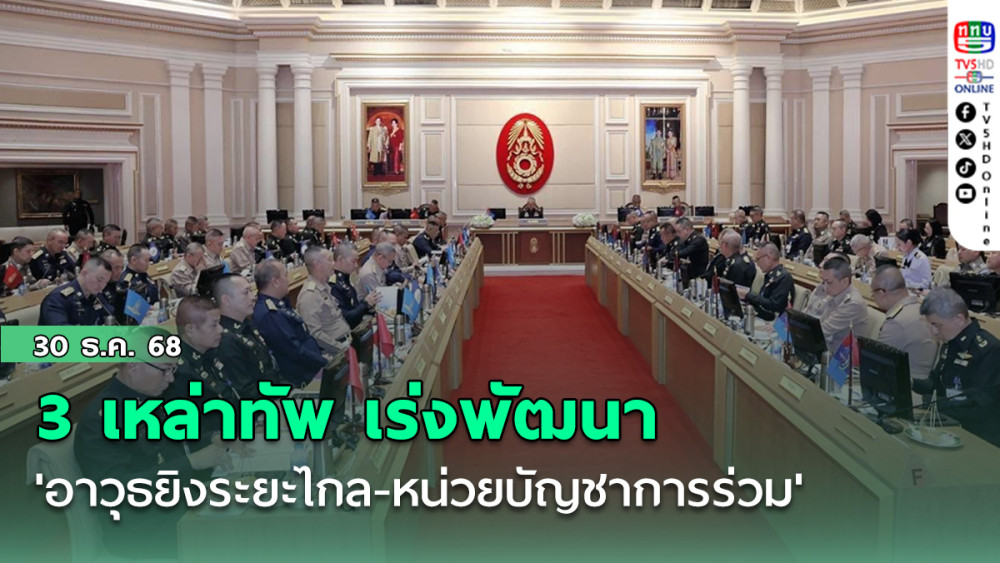 3 เหล่าทัพ เร่งพัฒนา 'อาวุธยิงระยะไกล-หน่วยบัญชาการร่วม' เสริมความพร้อมชายแดนไทย-กัมพูชา