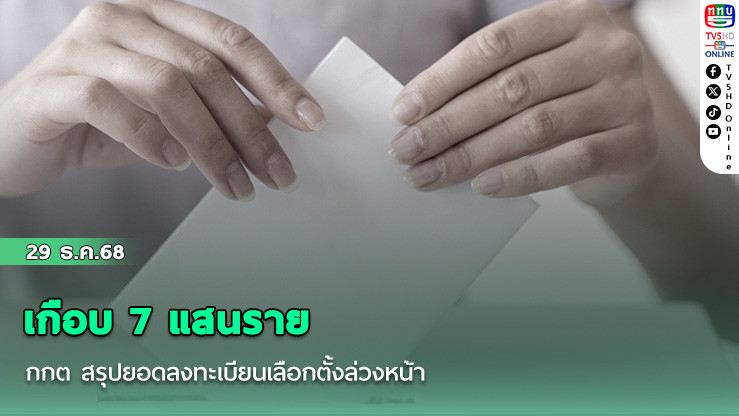 เกือบ 7 แสนราย กกต สรุปยอดลงทะเบียนเลือกตั้งล่วงหน้าและนอกราชอาณาจักร 9 วัน