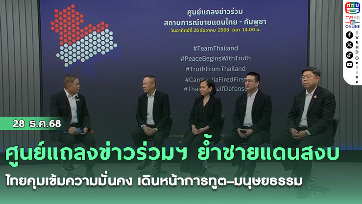 ศูนย์แถลงข่าวร่วมฯ ย้ําชายแดนสงบ ไทยคุมเข้มความมั่นคง เดินหน้าการทูต–มนุษยธรรม