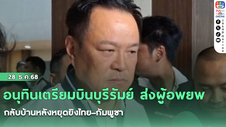 อนุทินเตรียมบินบุรีรัมย์ ส่งผู้อพยพกลับบ้านหลังหยุดยิงไทย–กัมพูชา