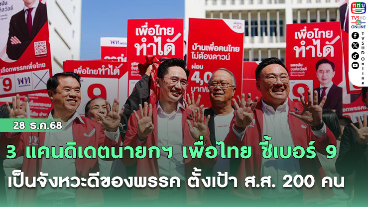 3 แคนดิเดตนายกฯ เพื่อไทย ชี้เบอร์ 9 เป็นจังหวะดีของพรรค ตั้งเป้า ส.ส. 200 คน