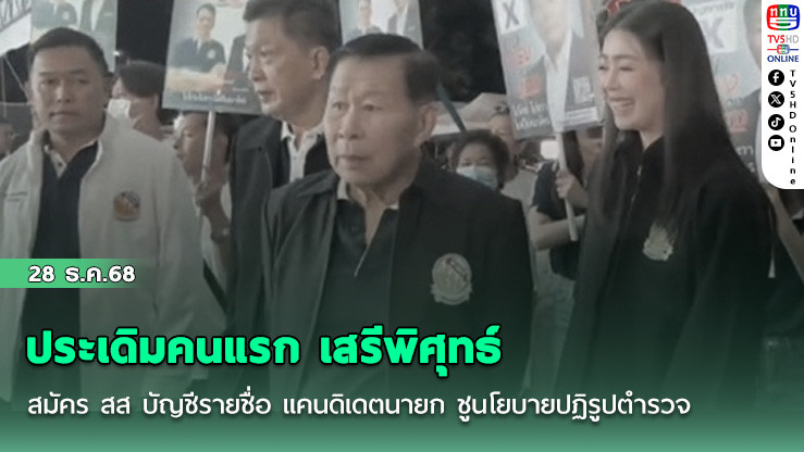 ประเดิมคนแรก เสรีพิศุทธ์ สมัคร สส บัญชีรายชื่อ แคนดิเดตนายก ชูนโยบายปฏิรูปตํารวจ