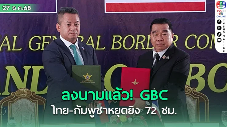 ลงนามแล้ว! GBC ไทย-กัมพูชาหยุดยิง 72 ชม.