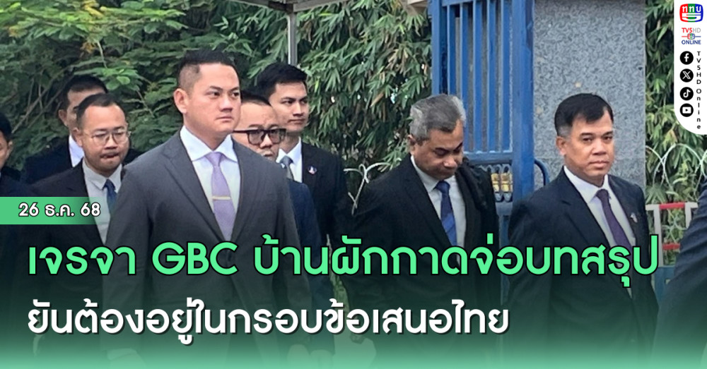 เจรจา GBC บ้านผักกาดจ่อบทสรุป ยันต้องอยู่ในกรอบข้อเสนอไทย