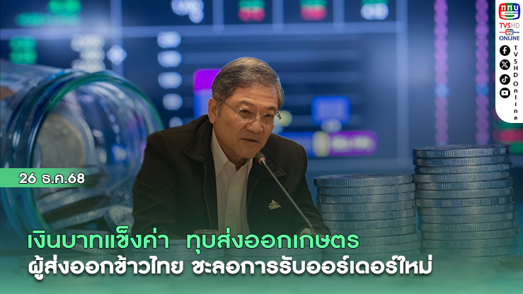 เงินบาทแข็งค่า ทุบส่งออกเกษตร ผู้ส่งออกข้าวไทย ชะลอการรับออเดอร์ใหม่