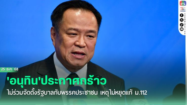 'อนุทิน'ประกาศกร้าว! ไม่ร่วมจัดตั้งรัฐบาลกับพรรคประชาชน เหตุไม่หยุดแก้ ม.112