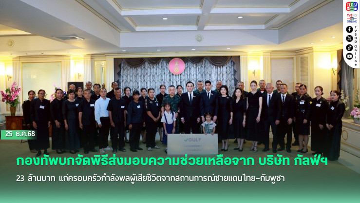 กองทัพบกจัดพิธีส่งมอบความช่วยเหลือจาก บริษัท กัลฟ์ฯ 23 ล้านบาท แก่ครอบครัวกําลังพลผู้เสียชีวิตจากสถานการณ์ชายแดนไทย–กัมพูชา