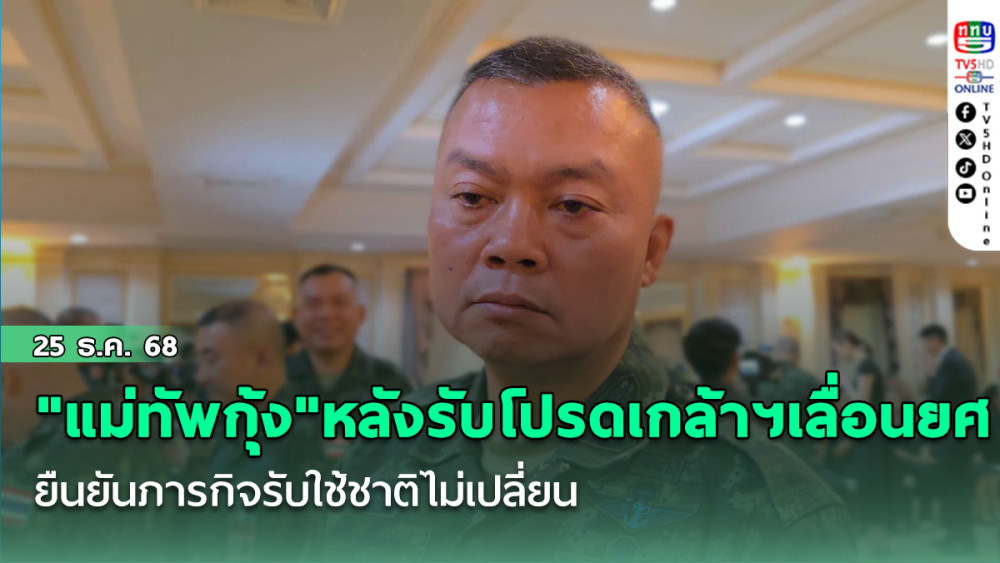 "แม่ทัพกุ้ง"หลังรับโปรดเกล้าฯ เลื่อนยศ ยืนยัน ภารกิจรับใช้ชาติไม่เปลี่ยน พร้อมเดินหน้างานมวลชนต่อเนื่อง
