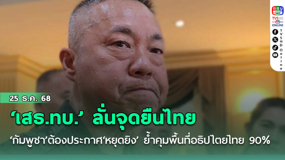 ‘เสธ.​ทบ.’ลั่น​จุดยืนไทย ‘กัมพูชา’​ต้องประกาศ‘หยุดยิง’ก่อน​ ย้ําคุมพื้นที่อธิปไตยไทย​ 90%