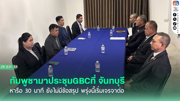 กัมพูชามาประชุมGBCที่ จันทบุรี  หารือ 30 นาที ยังไม่มีข้อสรุป พรุ่งนี้เริ่มเจรจาต่อ
