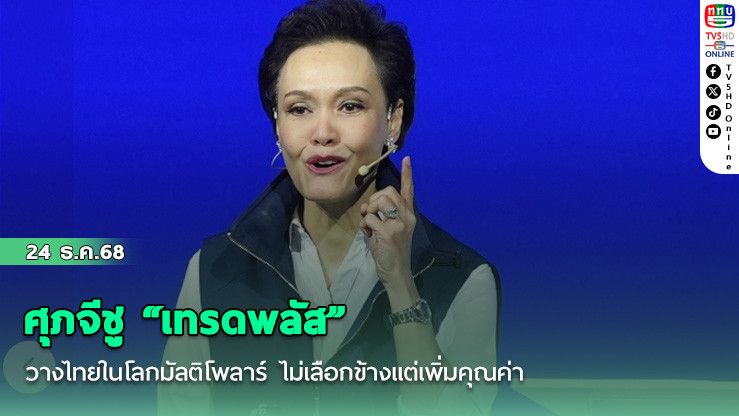 ศุภจีชู "เทรดพลัส" วางไทยในโลกมัลติโพลาร์ ไม่เลือกข้างแต่เพิ่มคุณค่า ยกเครื่องโครงสร้างเศรษฐกิจ
