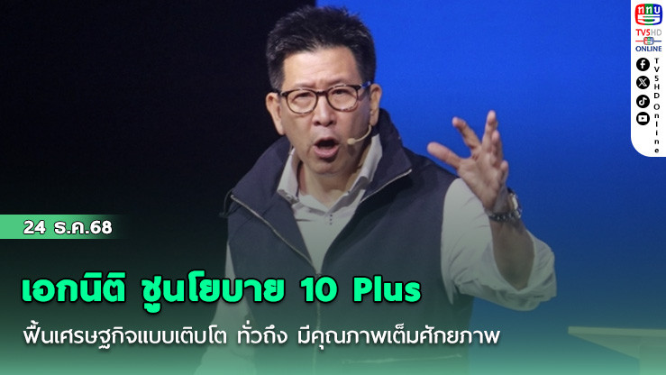 เอกนิติ ชูนโยบาย 10 Plus ฟื้นเศรษฐกิจแบบเติบโต ทั่วถึง มีคุณภาพเต็มศักยภาพ