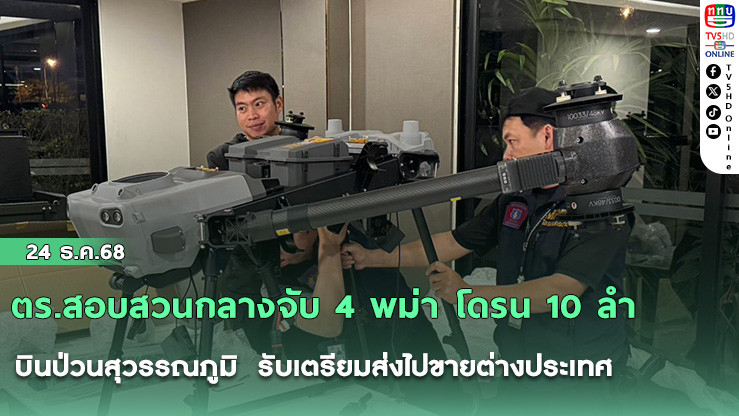 ตร.สอบสวนกลางจับ 4 พม่า โดรน 10 ลํา บินป่วนสุวรรณภูมิ  รับเตรียมส่งไปขายต่างประเทศ
