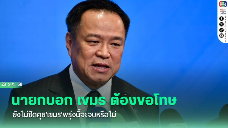 ‘นายกฯ’ลั่น 24 ธ.ค.‘กัมพูชา’ต้องขอโทษ