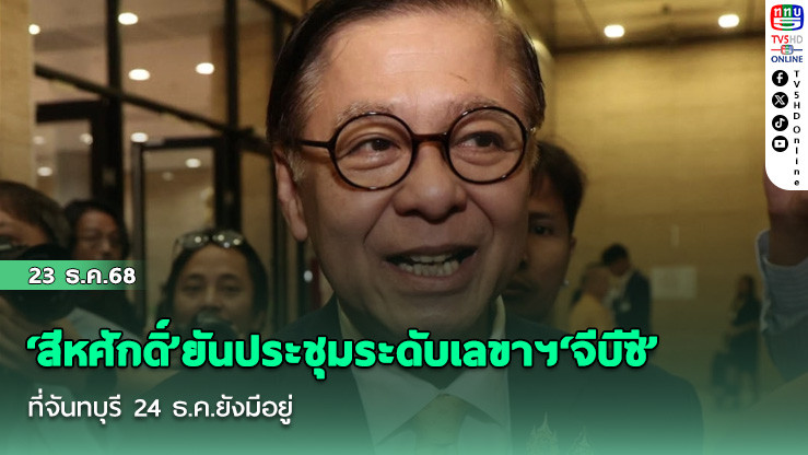 ‘สีหศักดิ์’ยันประชุมระดับเลขาฯ‘จีบีซี’ที่จันทบุรี 24 ธ.ค.ยังมีอยู่