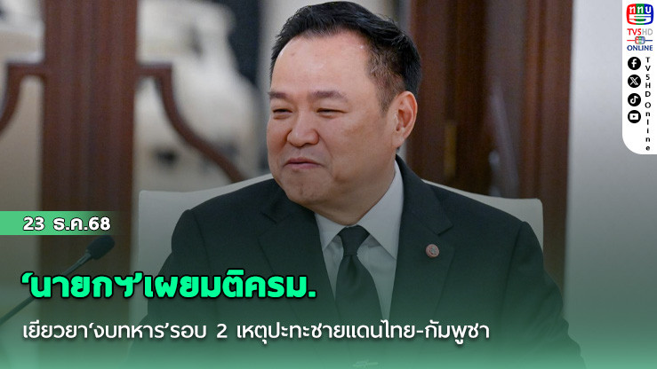 ‘นายกฯ’เผยมติครม. เยียวยา‘งบทหาร’รอบ 2 เหตุปะทะชายแดนไทย-กัมพูชา เมิน‘ทรัมป์’บอกไทยเริ่มก่อน