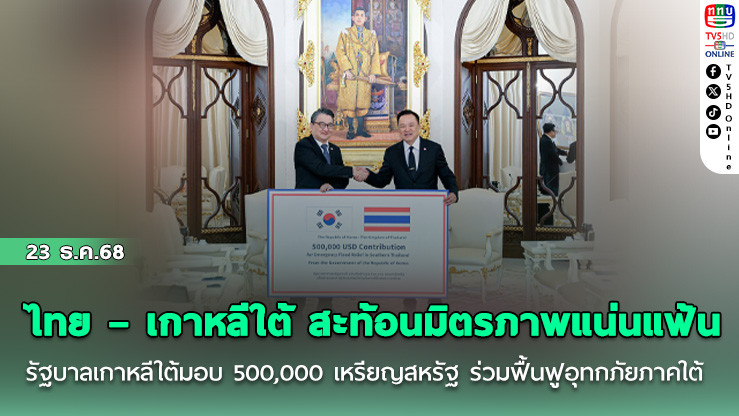 ไทย – เกาหลีใต้ สะท้อนมิตรภาพแน่นแฟ้น รัฐบาลเกาหลีใต้มอบ 500,000 เหรียญสหรัฐ ร่วมฟื้นฟูอุทกภัยภาคใต้