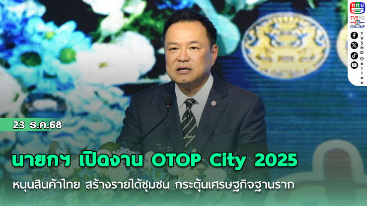 นายกฯ เปิดงาน OTOP City 2025 หนุนสินค้าไทย สร้างรายได้ชุมชน กระตุ้นเศรษฐกิจฐานราก