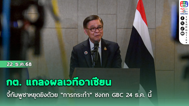 กต. แถลงผลเวทีอาเซียน จี้กัมพูชาหยุดยิงด้วย "การกระทํา" ชงถก GBC 24 ธ.ค. นี้