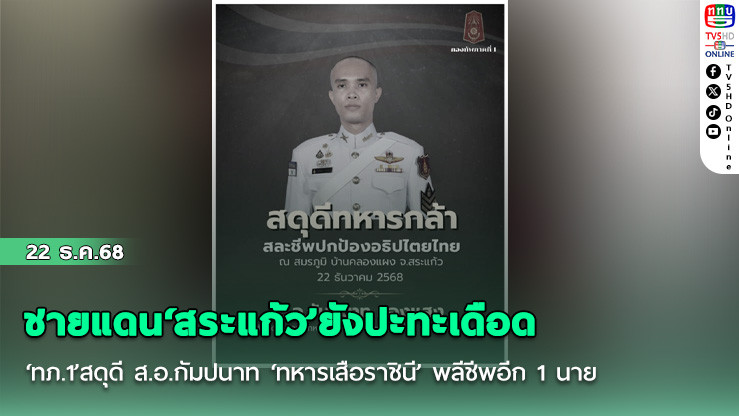 ชายแดน‘สระแก้ว’ยังปะทะเดือด ‘ทภ.1’สดุดี ส.อ.กัมปนาท ‘ทหารเสือราชินี’ พลีชีพอีก 1 นาย