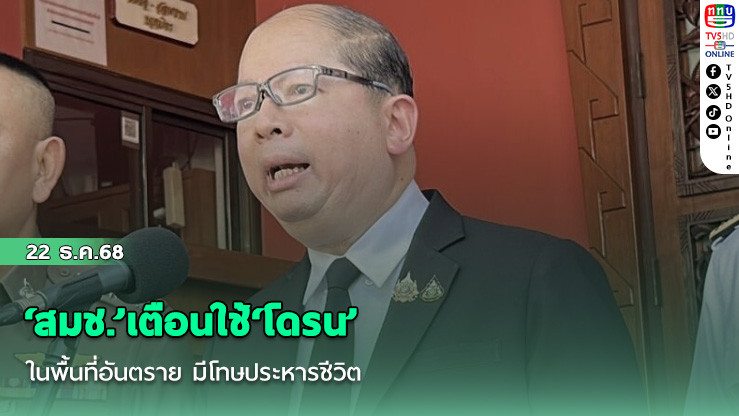 ‘สมช.’เตือนใช้‘โดรน’ในพื้นที่อันตราย มีโทษประหารชีวิต