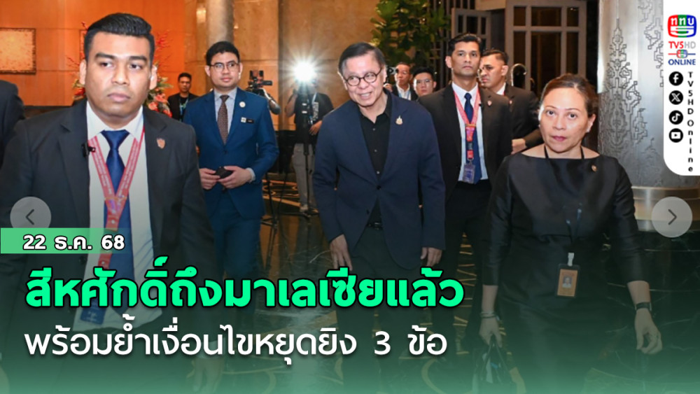 สีหศักดิ์ถึงมาเลเซียแล้ว พร้อมย้ําเงื่อนไขหยุดยิง 3 ข้อ