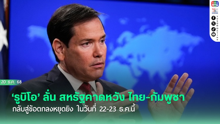 ‘รูบิโอ’ ลั่น สหรัฐคาดหวัง ไทย-กัมพูชา กลับสู่ข้อตกลงหยุดยิง ในวันที่ 22-23 ธ.ค.นี้