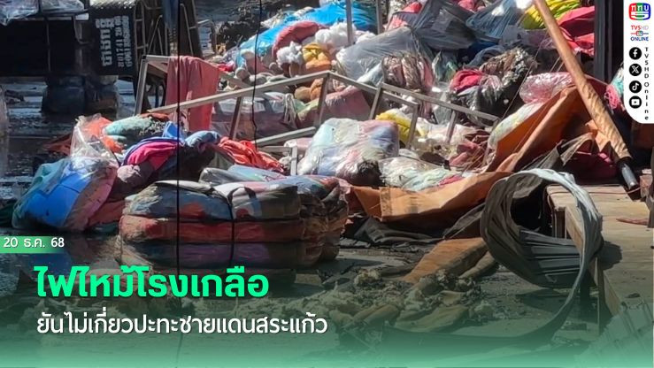 ไฟไหม้โรงเกลือ ยันไม่เกี่ยวปะทะชายแดนสระแก้ว