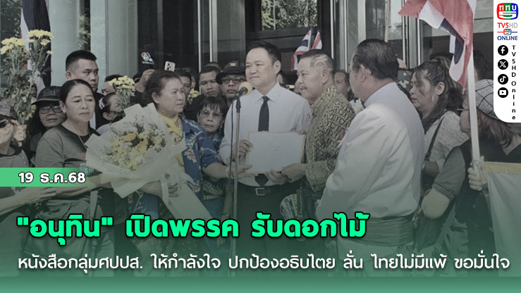 "อนุทิน" เปิดพรรค รับดอกไม้-หนังสือกลุ่มศปปส. ให้กําลังใจ ปกป้องอธิบไตย ลั่น ไทยไม่มีแพ้ ขอมั่นใจ