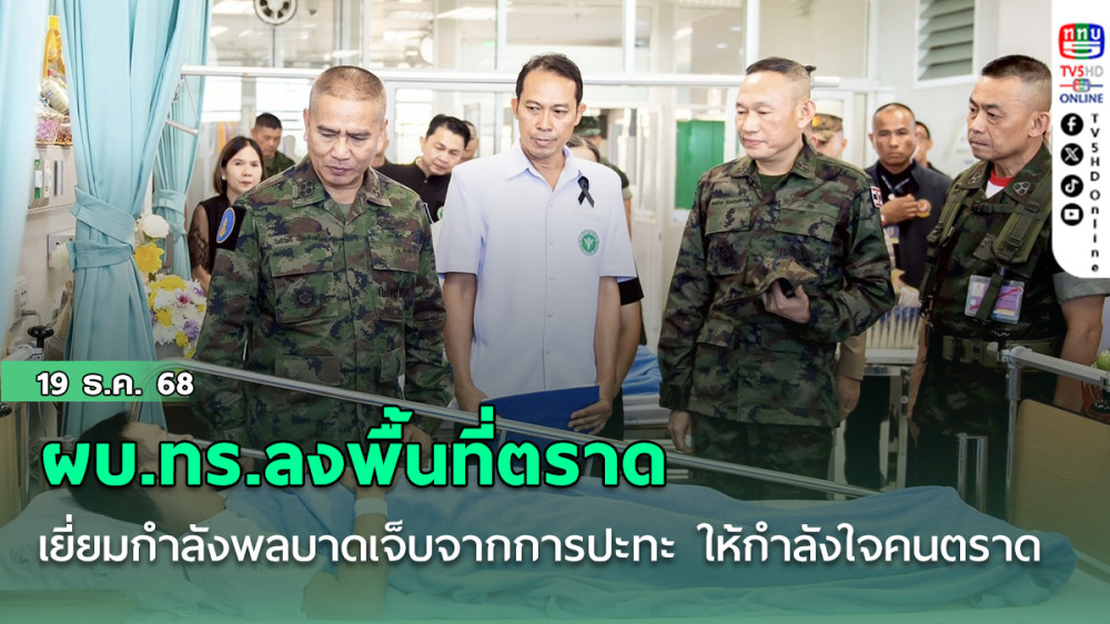 ผบ.ทร.ลงพื้นที่ตราด เยี่ยมกําลังพลบาดเจ็บจากการปะทะ ให้กําลังใจคนตราด