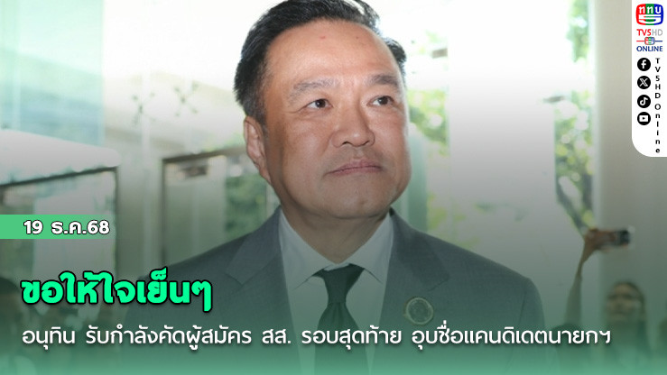 ขอให้ใจเย็นๆ อนุทิน รับกําลังคัดผู้สมัคร สส. รอบสุดท้าย อุบชื่อแคนดิเดตนายกฯ