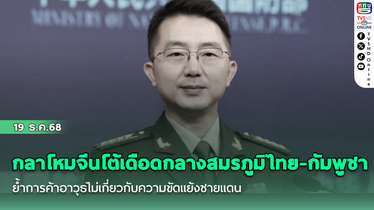 กลาโหมจีนโต้เดือดกลางสมรภูมิไทย-กัมพูชา ย้ําการค้าอาวุธไม่เกี่ยวกับความขัดแย้งชายแดน