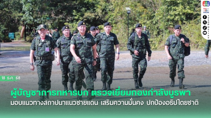 ผู้บัญชาการทหารบก ตรวจเยี่ยมกองกําลังบูรพา มอบแนวทางสถาปนาแนวชายแดน เสริมความมั่นคง ปกป้องอธิปไตยชาติ