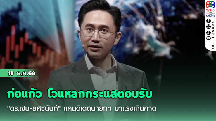ก่อแก้ว โวแหลกกระแสตอบรับ "ดร.เชน-ยศชนันท์" แคนดิเดตนายกฯ มาแรงเกินคาด