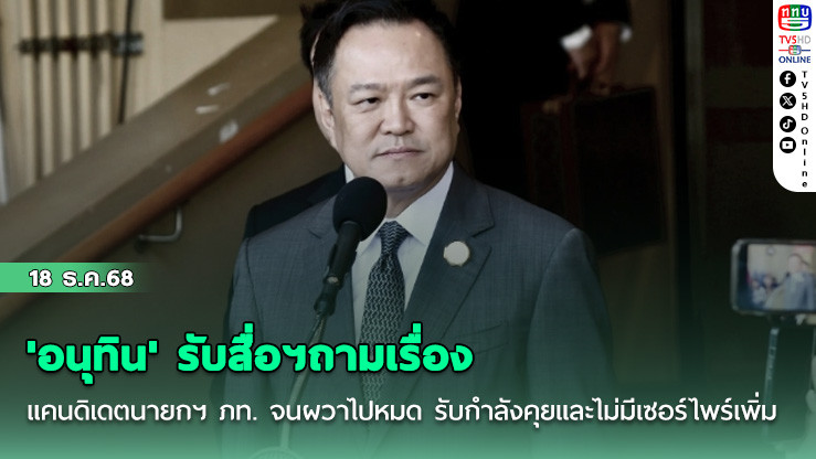 'อนุทิน' รับสื่อฯถามเรื่อง แคนดิเดตนายกฯ ภท. จนผวาไปหมด รับกําลังคุยและไม่มีเซอร์ไพร์เพิ่ม