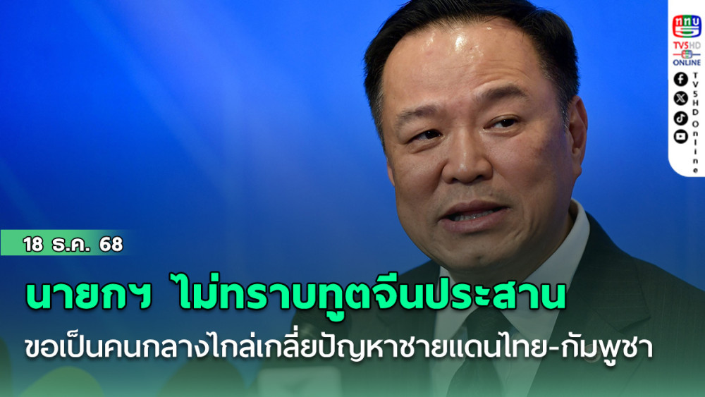 ’นายกฯ ‘ไม่ทราบทูตจีน​ประสานขอเป็นคนกลางไกล่เกลี่ย​ปัญหาชายแดน​ไทย​ -​ กัมพูชา