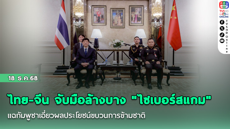 ไทย-จีน จับมือล้างบาง "ไซเบอร์สแกม" แฉกัมพูชาเอี่ยวผลประโยชน์ขบวนการข้ามชาติ