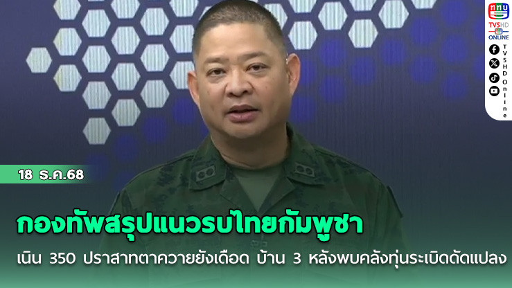 กองทัพสรุปแนวรบไทยกัมพูชา เนิน 350 ปราสาทตาควายยังเดือด บ้าน 3 หลังพบคลังทุ่นระเบิดดัดแปลง