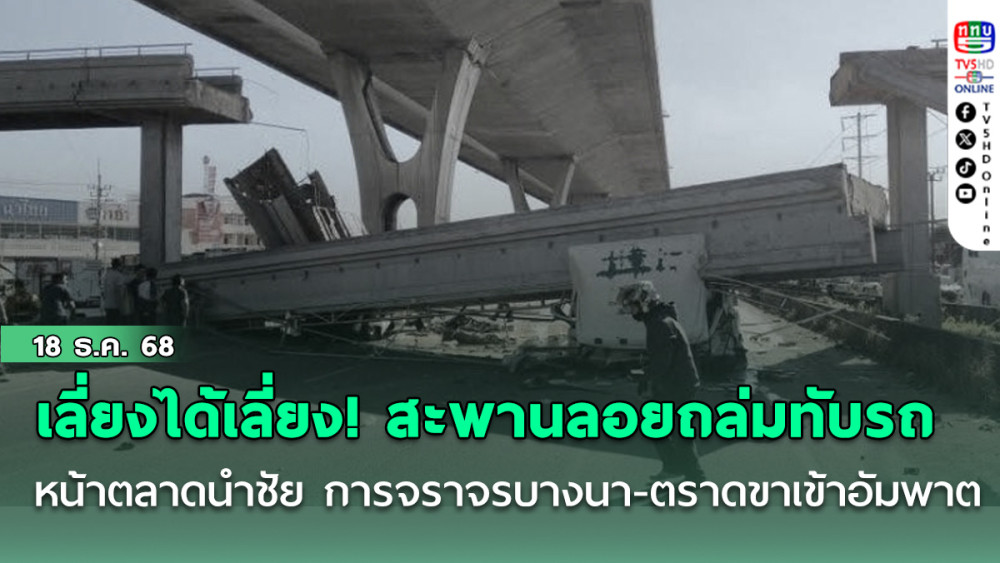 เลี่ยงได้เลี่ยง! สะพานลอยถล่มทับรถหน้าตลาดนําชัย บางบ่อ การจราจรบางนา-ตราดขาเข้าอัมพาต