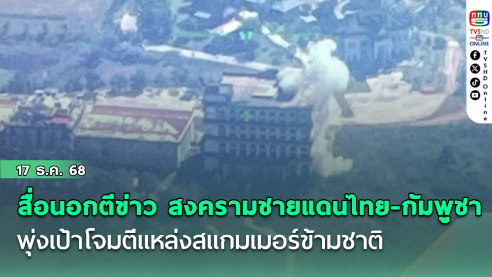 สื่อนอกตีข่าว สงครามชายแดนไทย-กัมพูชา พุ่งเป้าโจมตีแหล่งสแกมเมอร์ข้ามชาติ