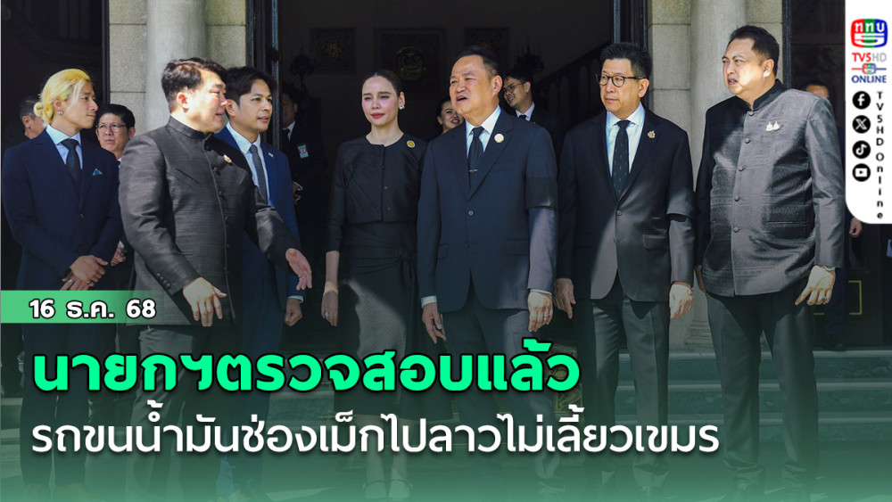 นายกฯตรวจสอบแล้ว รถขนน้ํามันช่องเม็กไปลาวไม่เลี้ยวเขมร