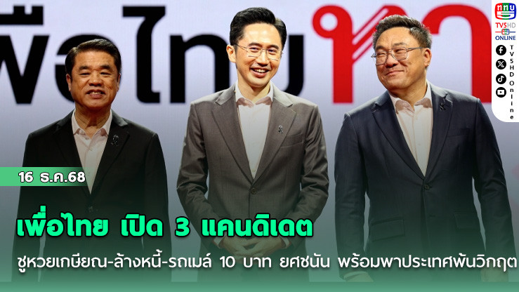เพื่อไทย เปิด 3 แคนดิเดต ชูหวยเกษียณ-ล้างหนี้-รถเมล์ 10 บาท ยศชนัน พร้อมพาประเทศพ้นวิกฤต