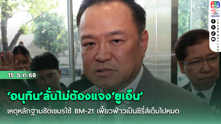 ‘อนุทิน’ลั่นไม่ต้องแจง‘ยูเอ็น’ เหตุหลักฐานชัดเขมรใช้ BM-21 เฟี้ยวฟ้าวเป็นซีรี่ส์เต็มไปหมด