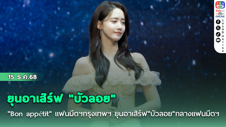 "Bon appétit" แฟนมีตฯ กรุงเทพฯ  ยุนอาเสิร์ฟ "บัวลอย" กลางแฟนมีตฯ